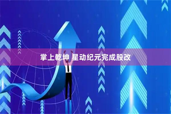 掌上乾坤 星动纪元完成股改