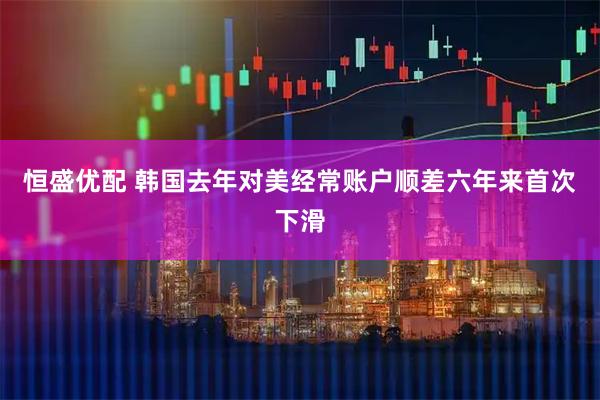 恒盛优配 韩国去年对美经常账户顺差六年来首次下滑