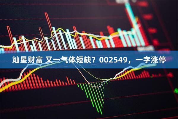 灿星财富 又一气体短缺？002549，一字涨停