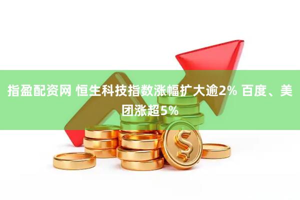 指盈配资网 恒生科技指数涨幅扩大逾2% 百度、美团涨超5%