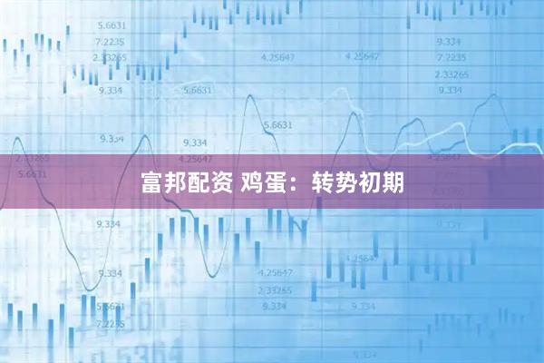 富邦配资 鸡蛋：转势初期