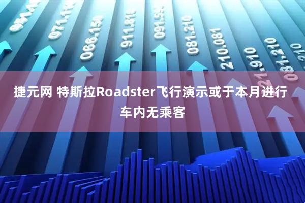 捷元网 特斯拉Roadster飞行演示或于本月进行 车内无乘客